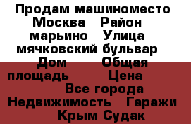 Продам машиноместо Москва › Район ­ марьино › Улица ­ мячковский бульвар › Дом ­ 5 › Общая площадь ­ 15 › Цена ­ 550 000 - Все города Недвижимость » Гаражи   . Крым,Судак